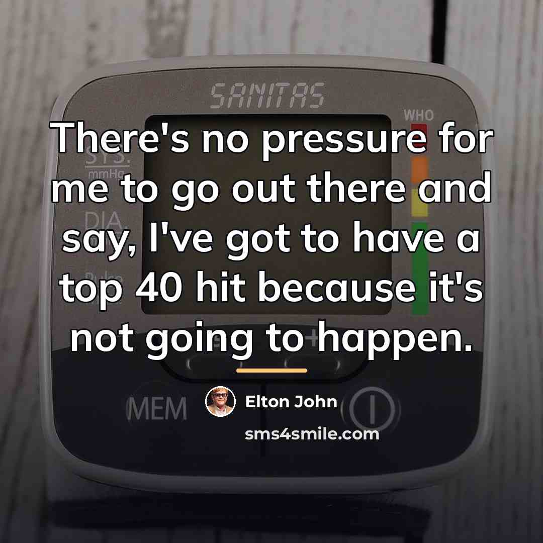 “There's no pressure for me to go out there and…” quote by Elton John
