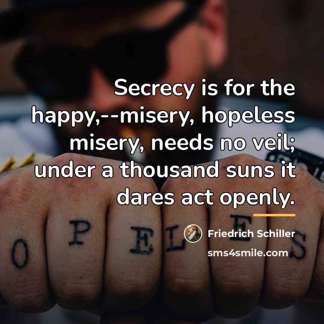 “Secrecy is for the happy,--misery, hopeless misery, needs no veil;…” quote by Friedrich Schiller