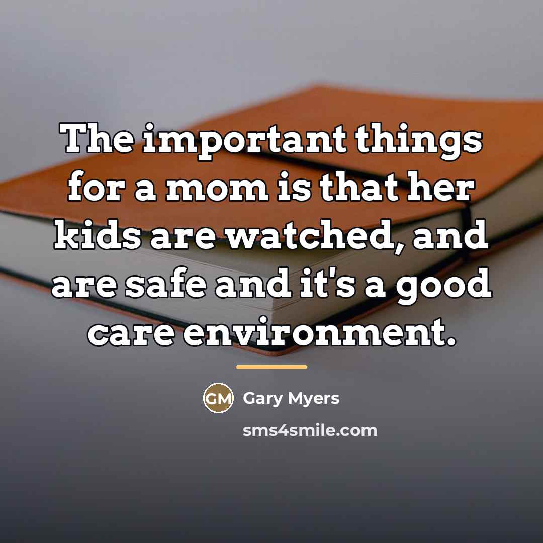 “The important things for a mom is that her kids…” quote by Gary Myers