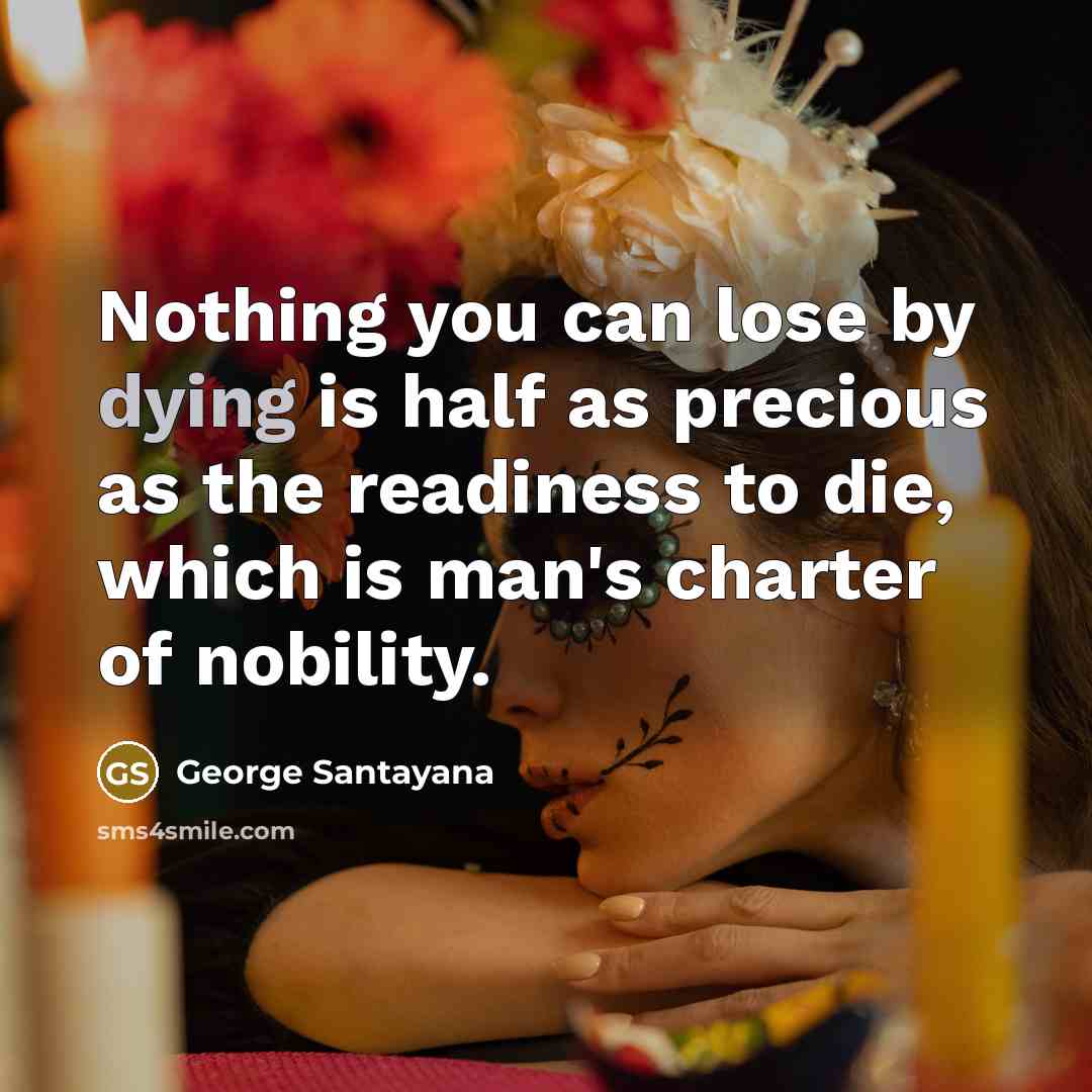 “Nothing you can lose by dying is half as precious…” quote by George Santayana