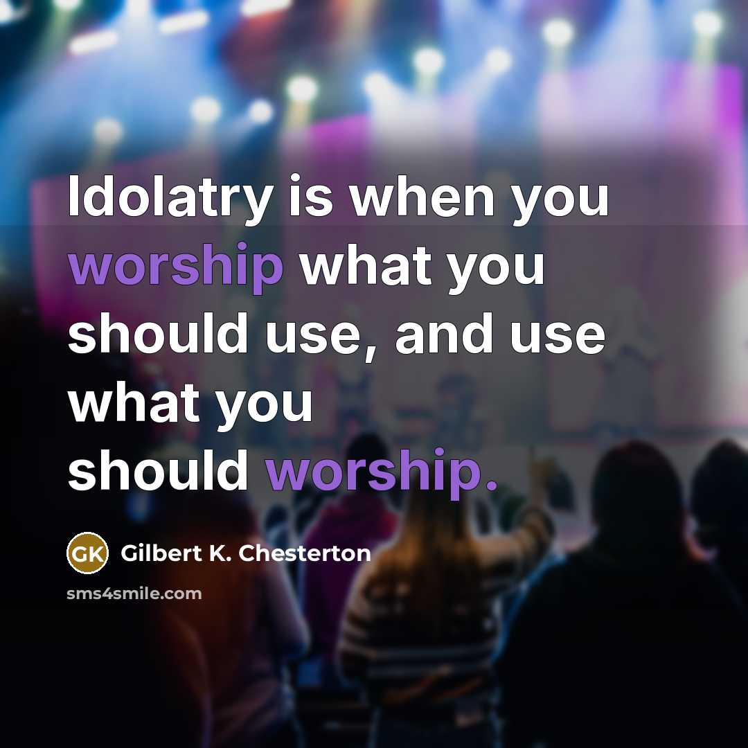 “Idolatry is when you worship what you should use, and…” quote by Gilbert K. Chesterton