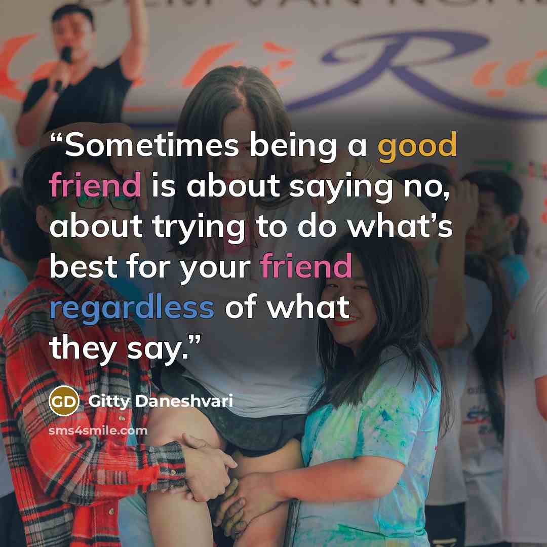 “Sometimes being a good friend is about saying no, about trying to do what’s best for your friend regardless of what they say.” quote by Gitty Daneshvari