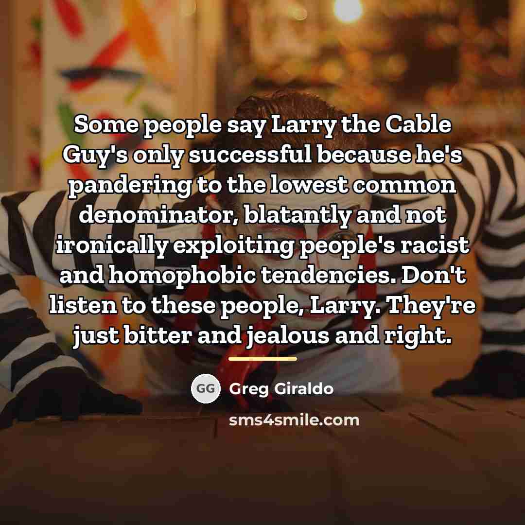 “Some people say Larry the Cable Guy's only successful because…” quote by Greg Giraldo