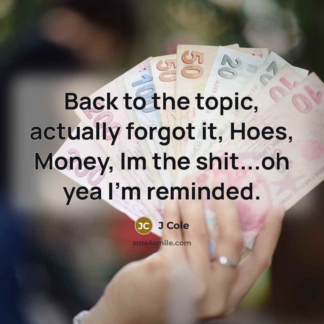 “Back to the topic, actually forgot it, Hoes, Money, Im the shit...oh yea I'm reminded.” quote by J Cole