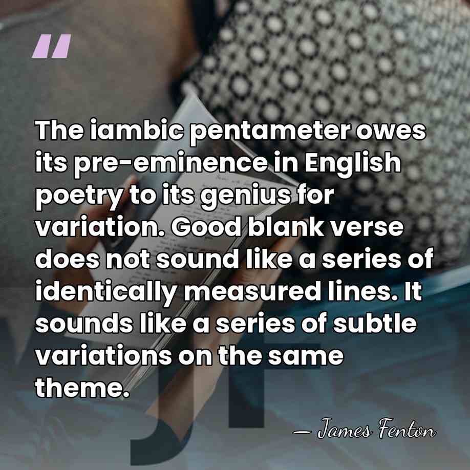 The iambic pentameter owes its pre-eminence in English poetry to its genius&hellip; - James Fenton