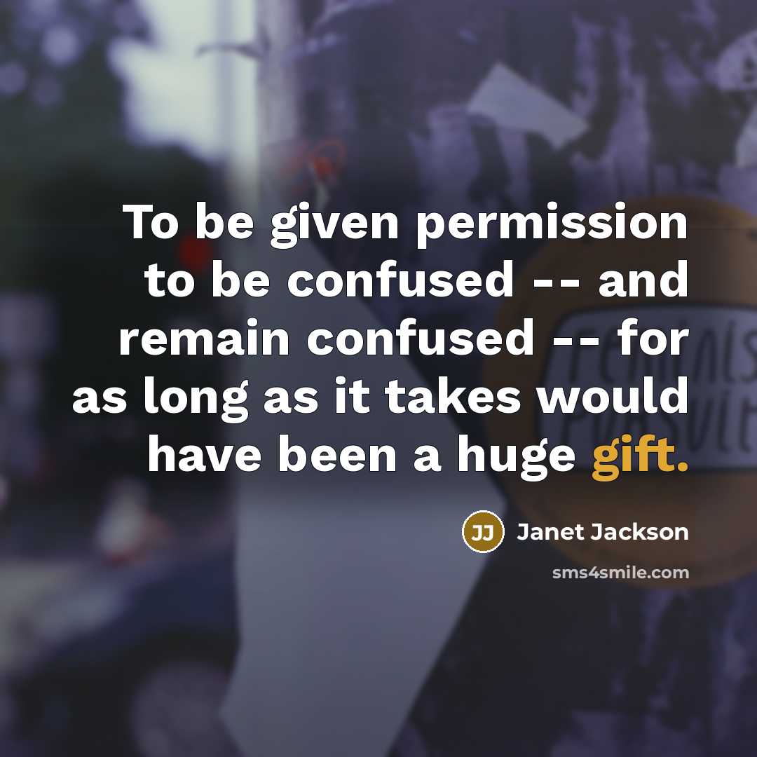 “To be given permission to be confused -- and remain…” quote by Janet Jackson