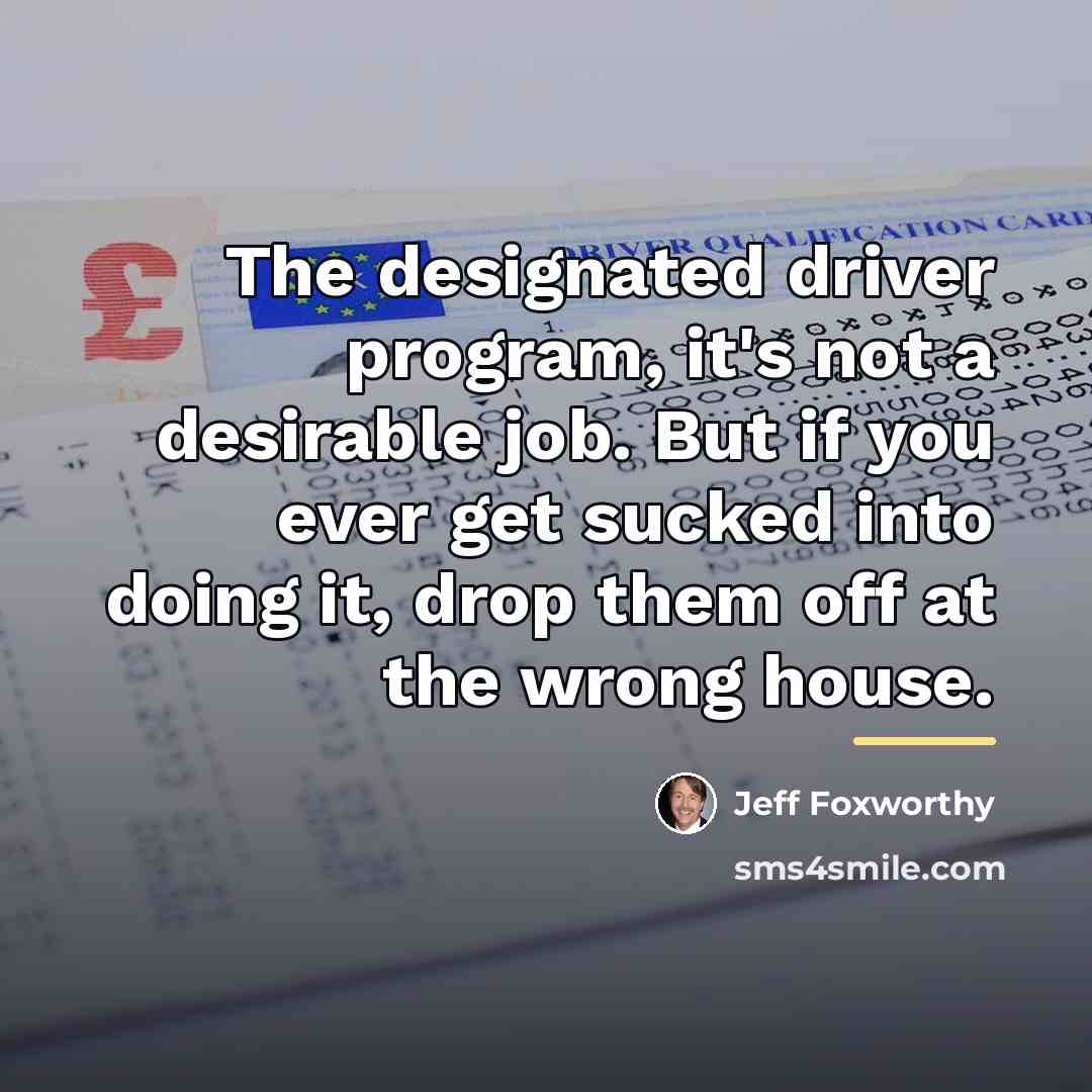 “The designated driver program, it's not a desirable job. But…” quote by Jeff Foxworthy