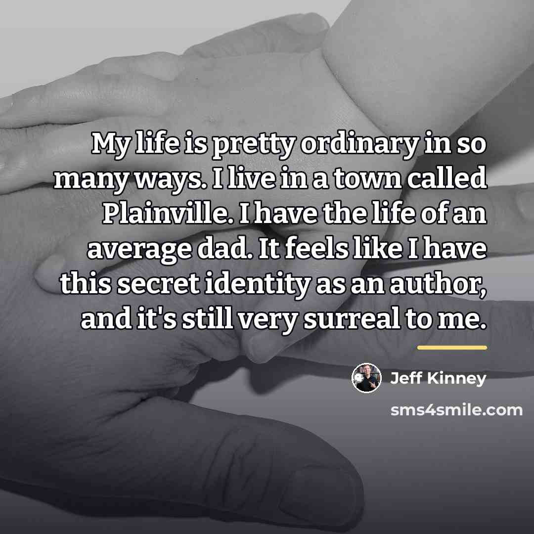 “My life is pretty ordinary in so many ways. I…” quote by Jeff Kinney