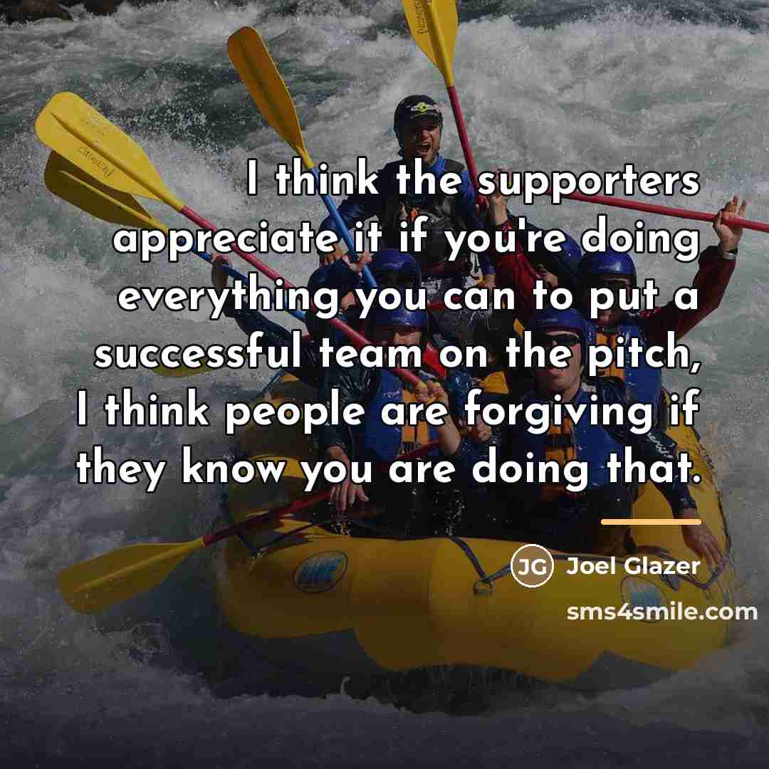 “I think the supporters appreciate it if you're doing everything…” quote by Joel Glazer