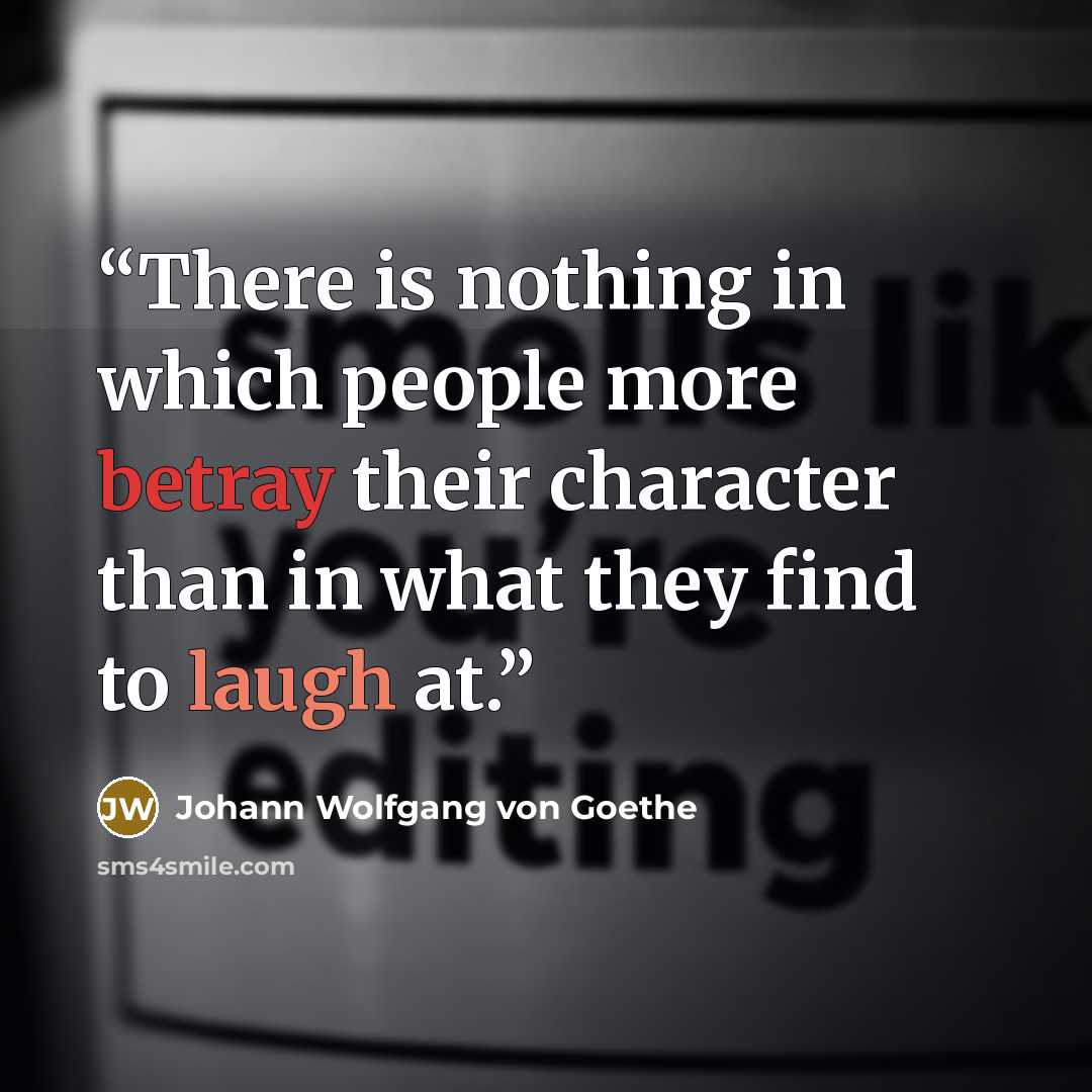 “There is nothing in which people more betray their character than in what they find to laugh at.” quote by Johann Wolfgang von Goethe