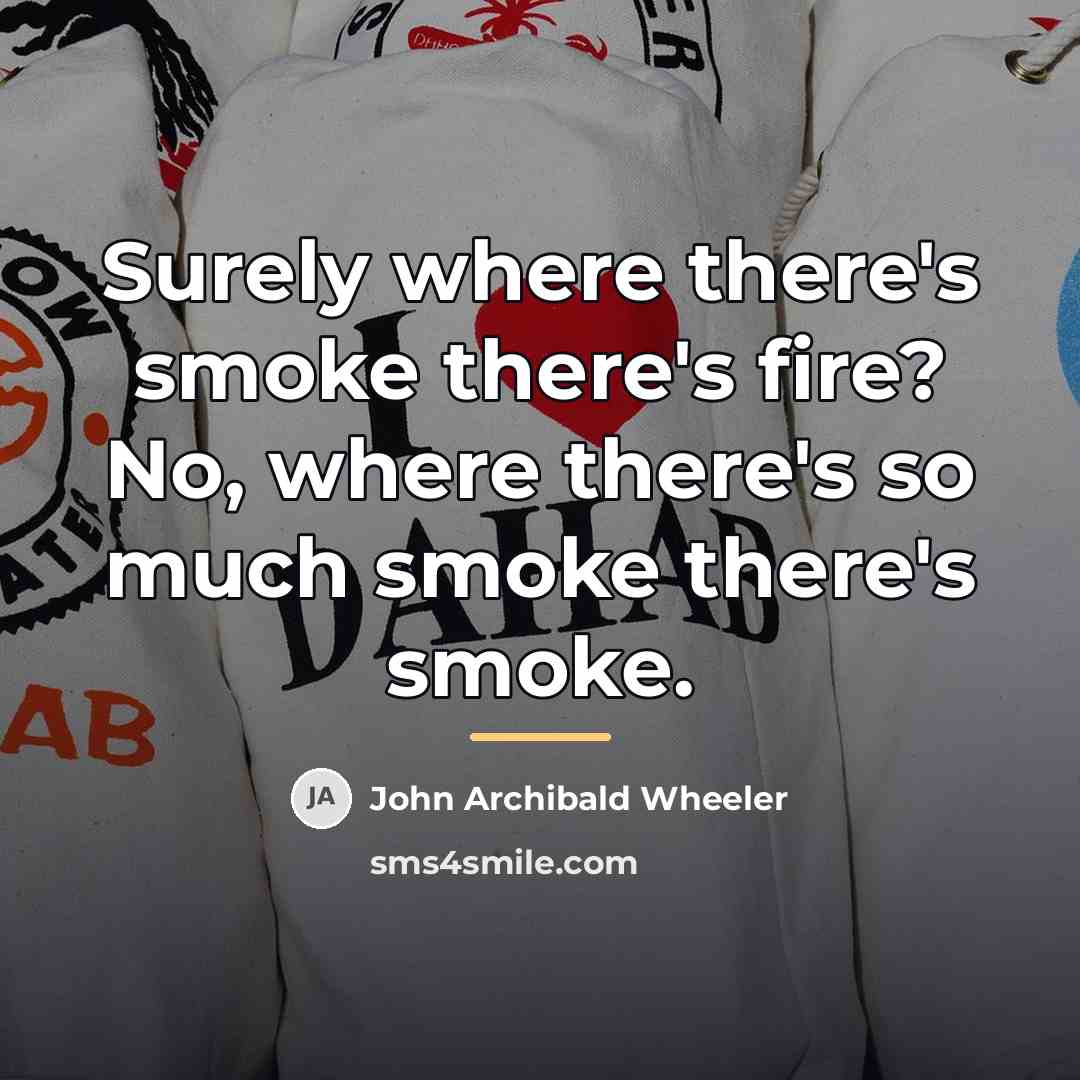 “Surely where there's smoke there's fire? No, where there's so…” quote by John Archibald Wheeler