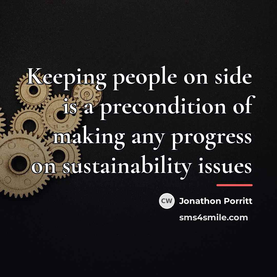 “Keeping people on side is a precondition of making any…” quote by Jonathon Porritt