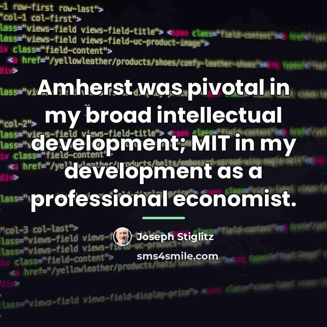 “Amherst was pivotal in my broad intellectual development; MIT in…” quote by Joseph Stiglitz