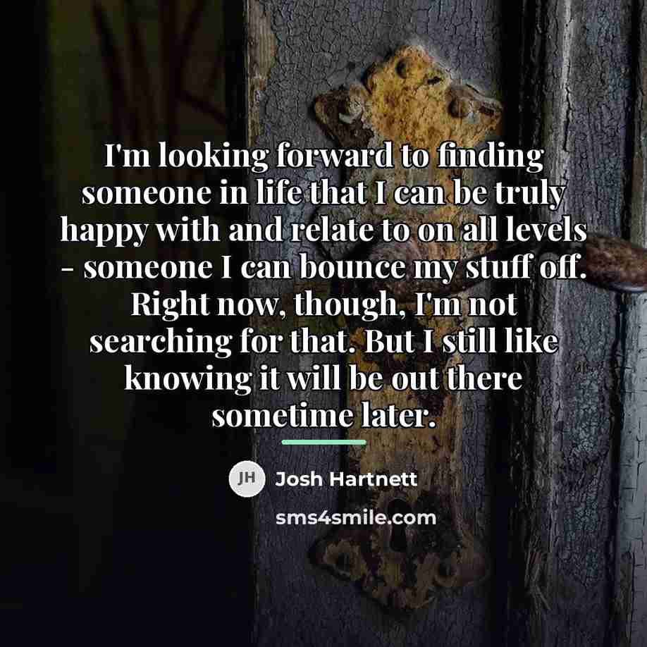 “I'm looking forward to finding someone in life that I…” quote by Josh Hartnett