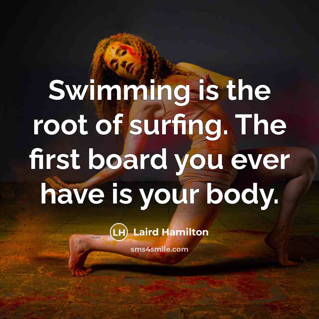 “Swimming is the root of surfing. The first board you…” quote by Laird Hamilton