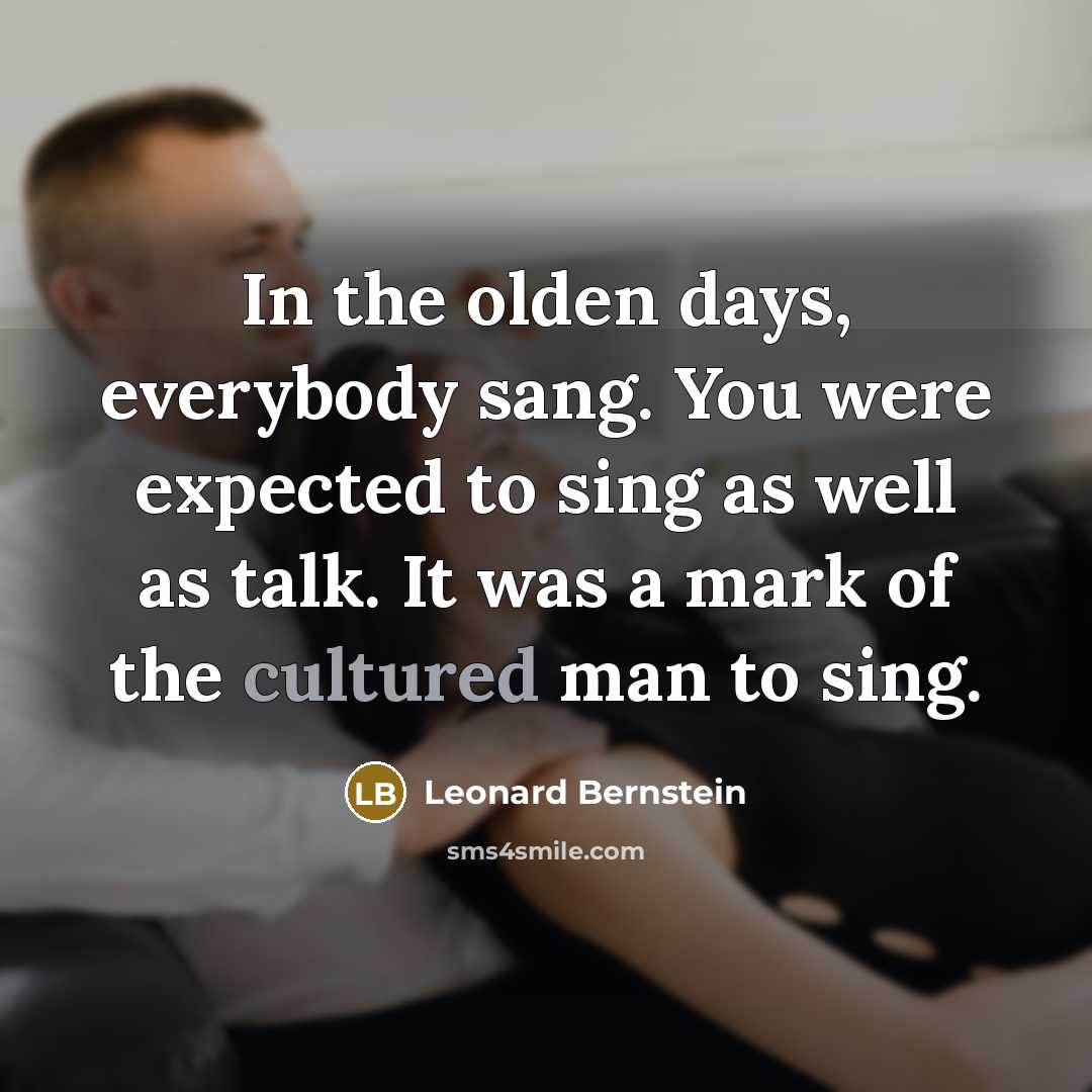 “In the olden days, everybody sang. You were expected to…” quote by Leonard Bernstein