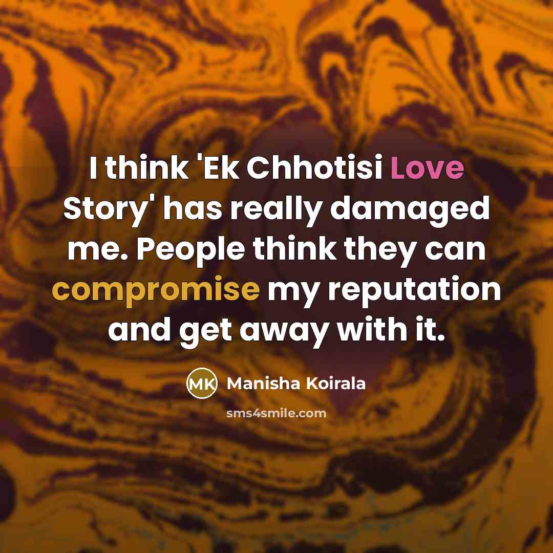 “I think 'Ek Chhotisi Love Story' has really damaged me. People think they can compromise my reputation and get away with it.” quote by Manisha Koirala