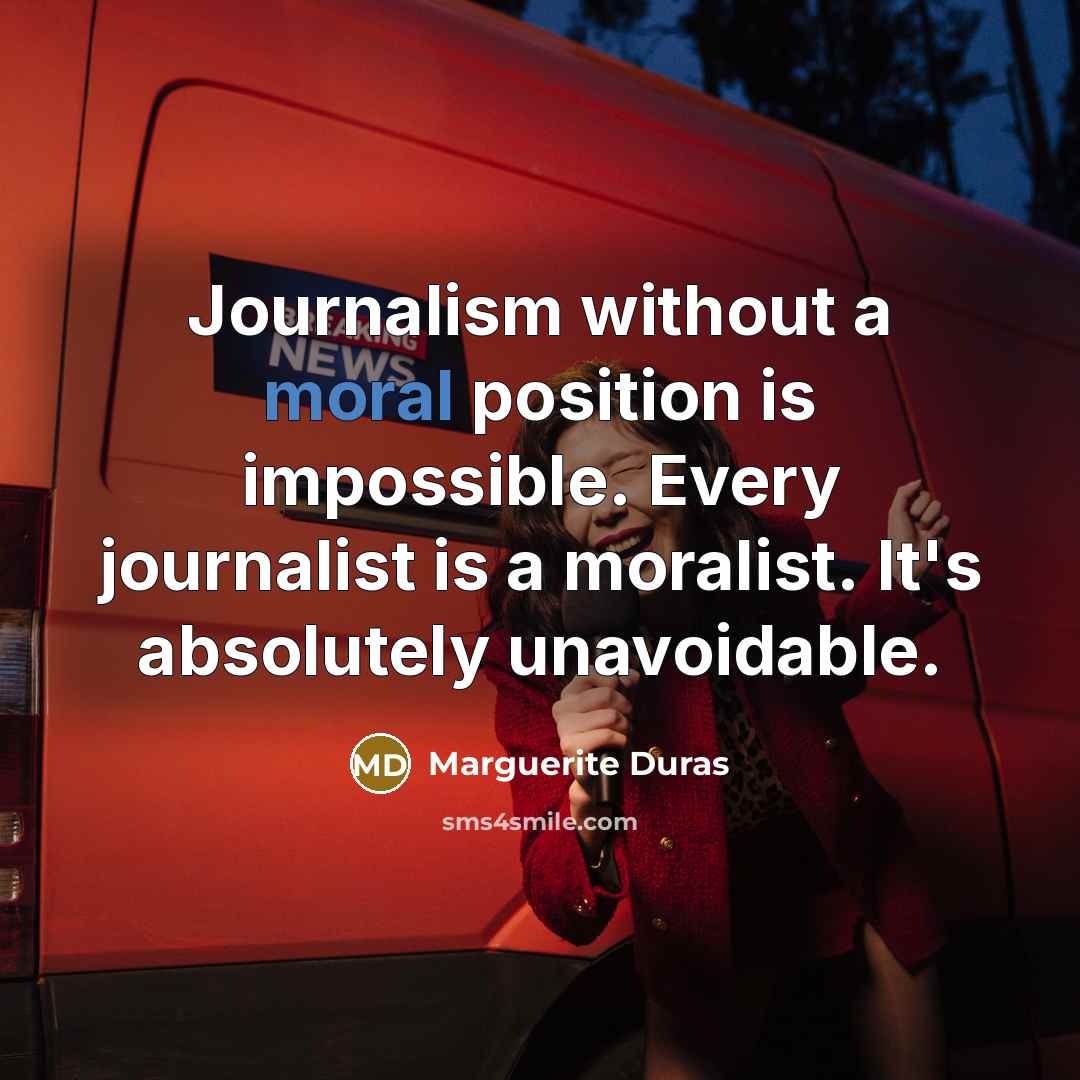 “Journalism without a moral position is impossible. Every journalist is…” quote by Marguerite Duras