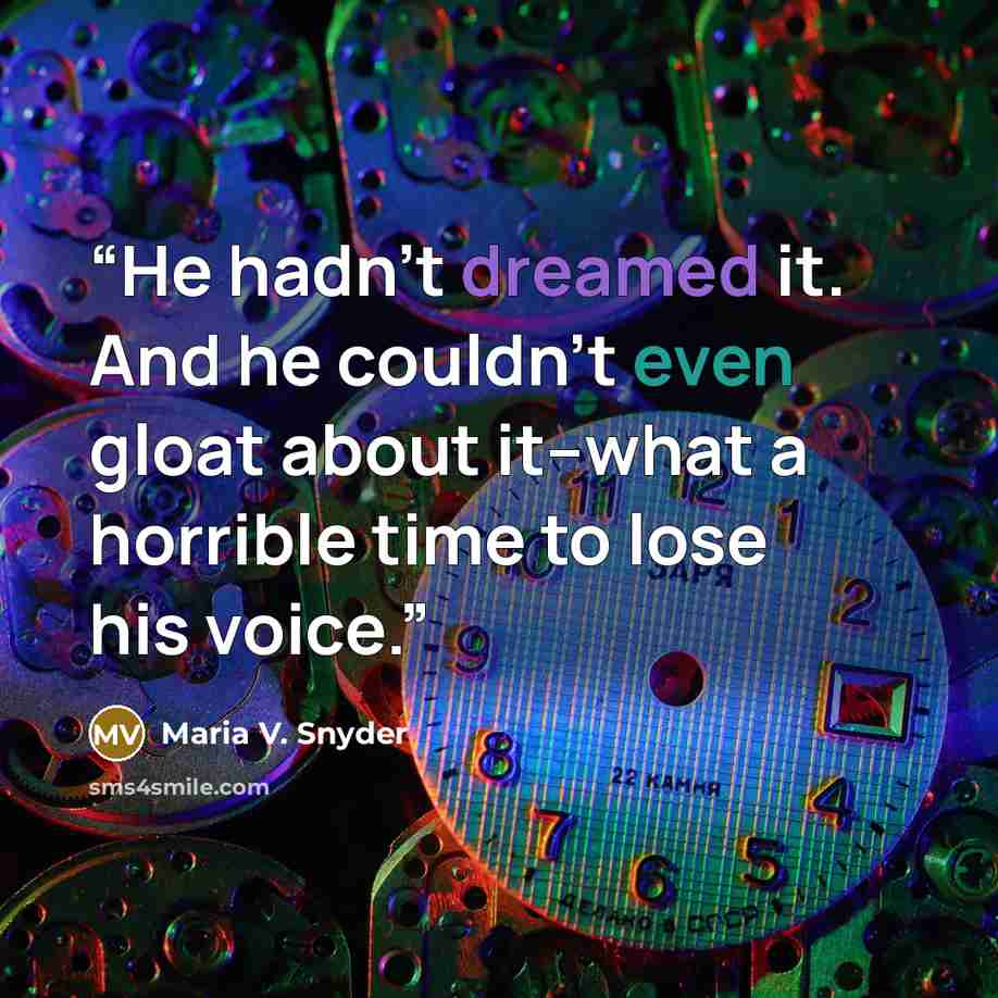 “He hadn’t dreamed it. And he couldn’t even gloat about it–what a horrible time to lose his voice.” quote by Maria V. Snyder