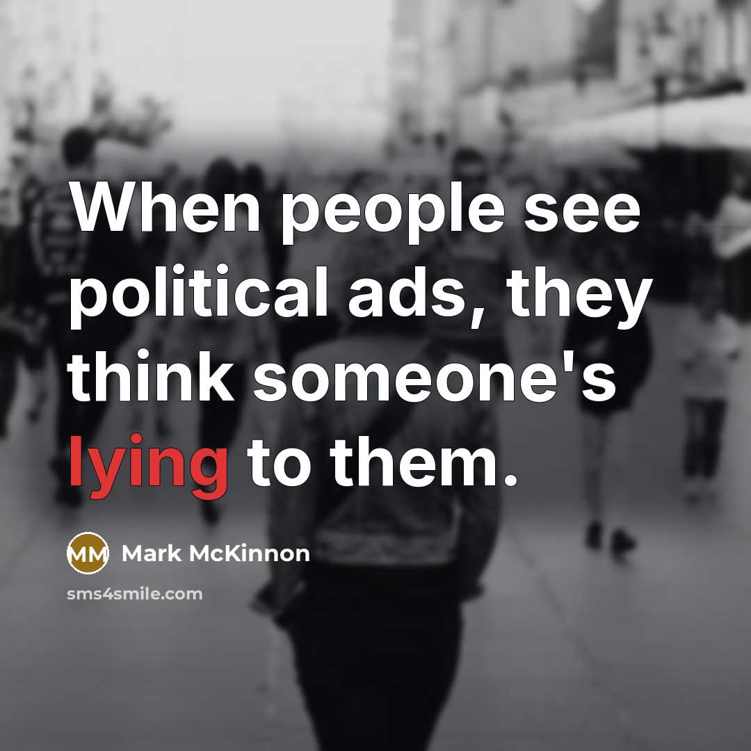 “When people see political ads, they think someone's lying to…” quote by Mark McKinnon