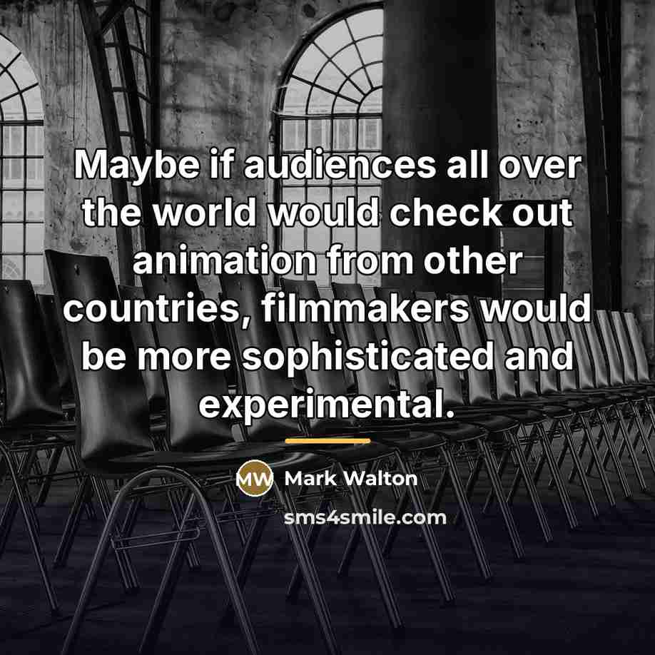 “Maybe if audiences all over the world would check out…” quote by Mark Walton