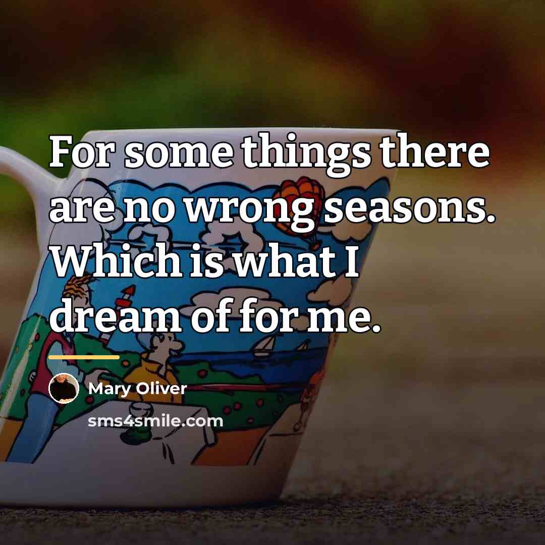 “For some things there are no wrong seasons. Which is…” quote by Mary Oliver