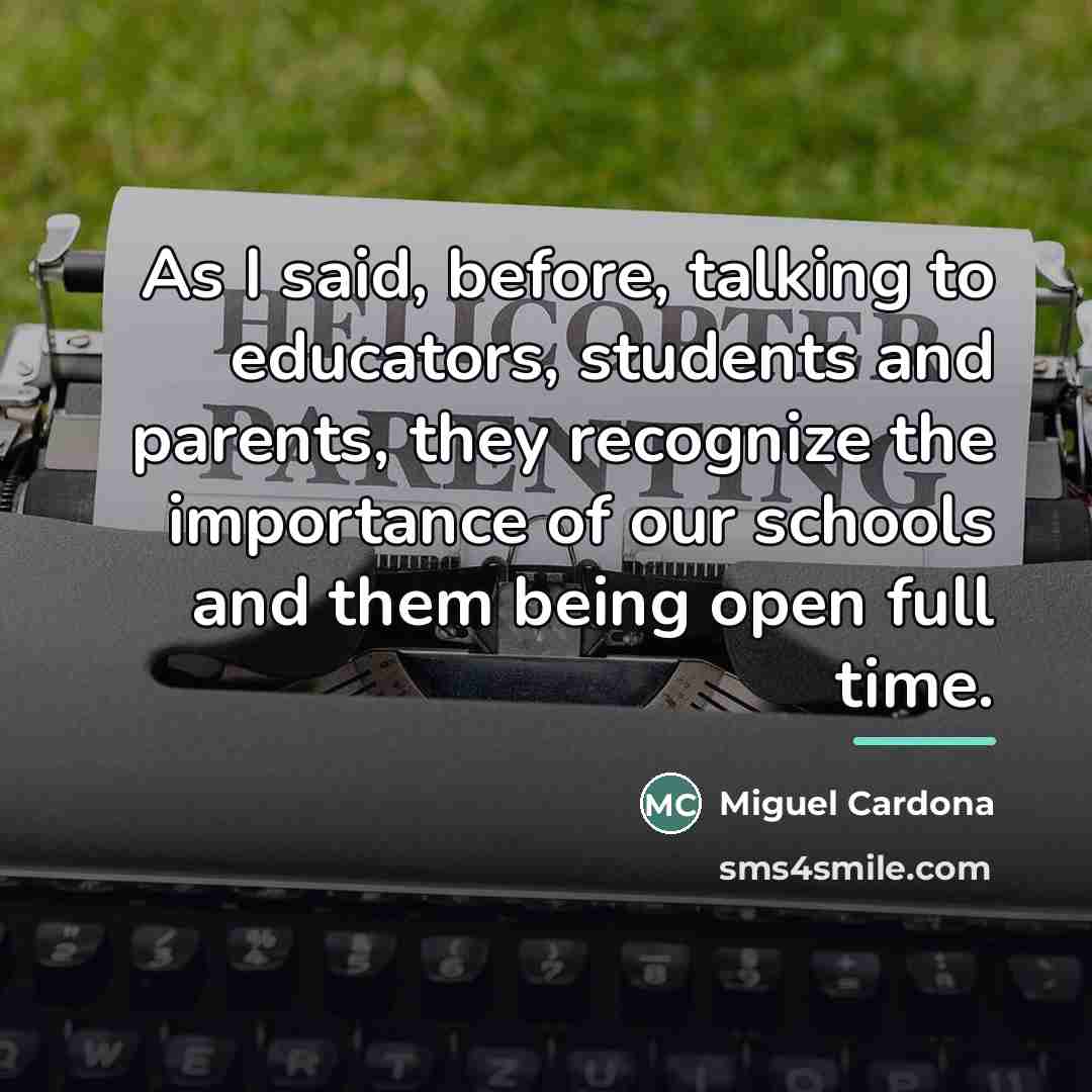 “As I said, before, talking to educators, students and parents,…” quote by Miguel Cardona