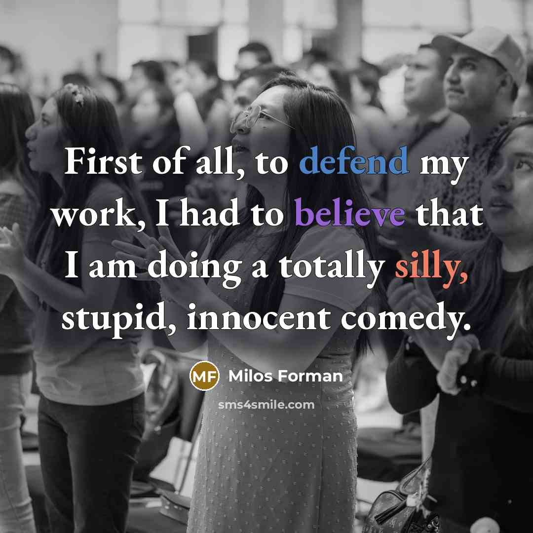 “First of all, to defend my work, I had to…” quote by Milos Forman