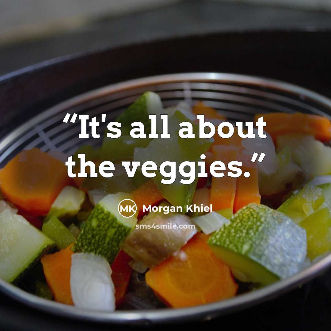 “It's all about the veggies.” quote by Morgan Khiel