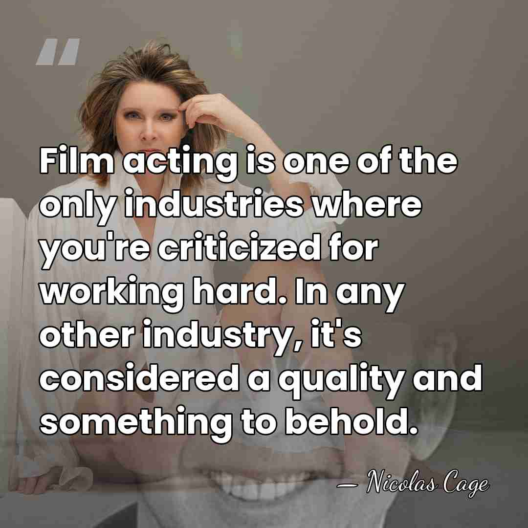 Film acting is one of the only industries where you're criticized for&hellip; - Nicolas Cage