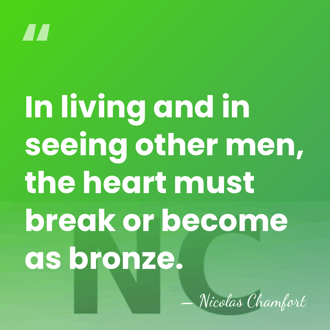 In living and in seeing other men, the heart must break or&hellip; - Nicolas Chamfort