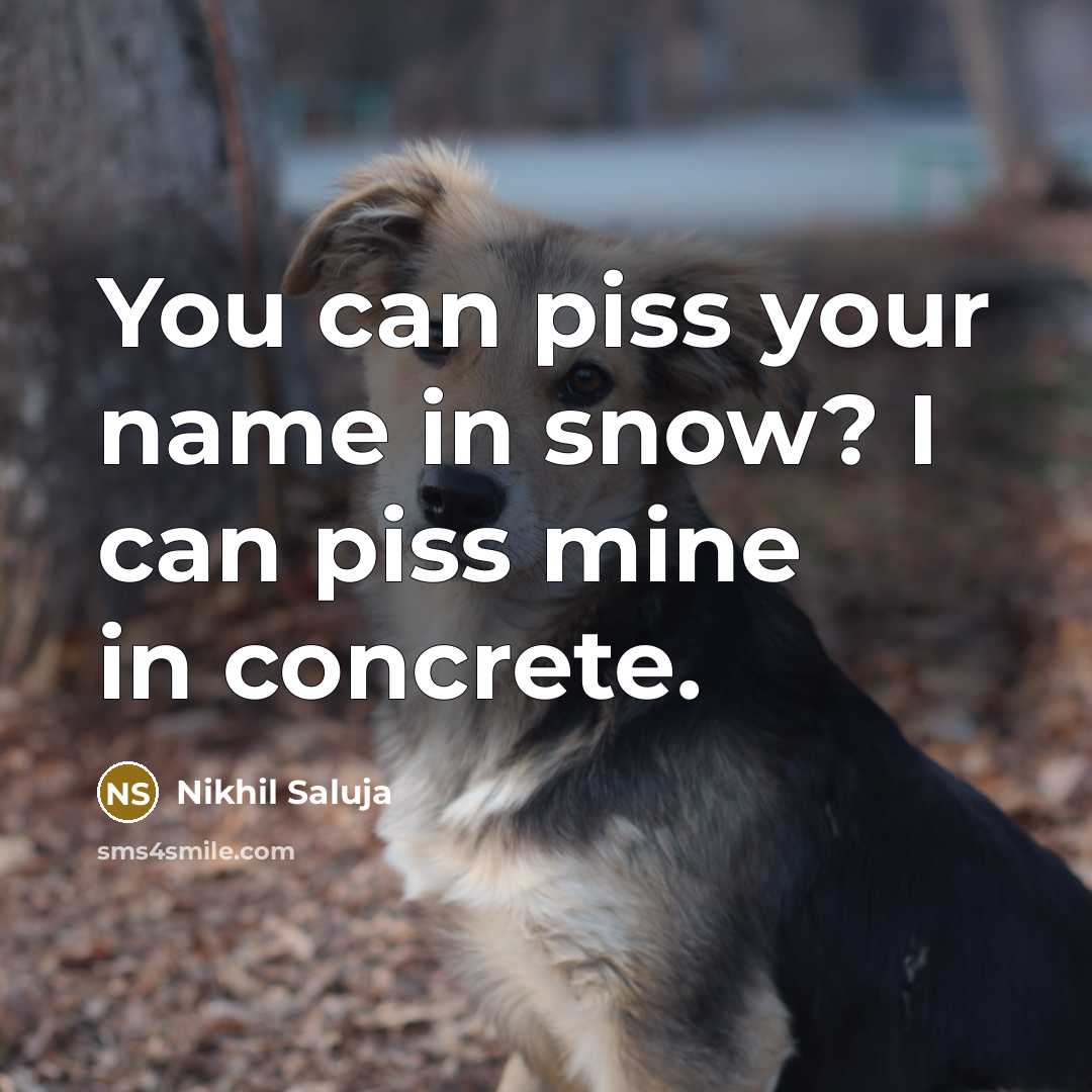 “You can piss your name in snow? I can piss mine in concrete.” quote by Nikhil Saluja