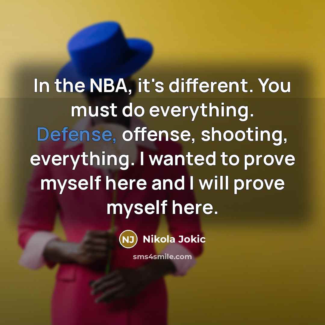 “In the NBA, it's different. You must do everything. Defense,…” quote by Nikola Jokic