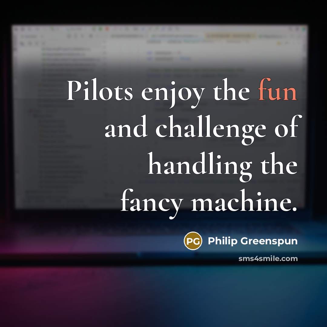 “Pilots enjoy the fun and challenge of handling the fancy…” quote by Philip Greenspun