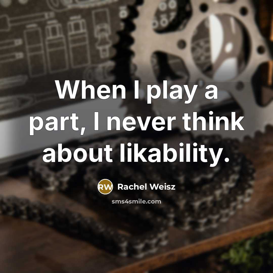 “When I play a part, I never think about likability.…” quote by Rachel Weisz