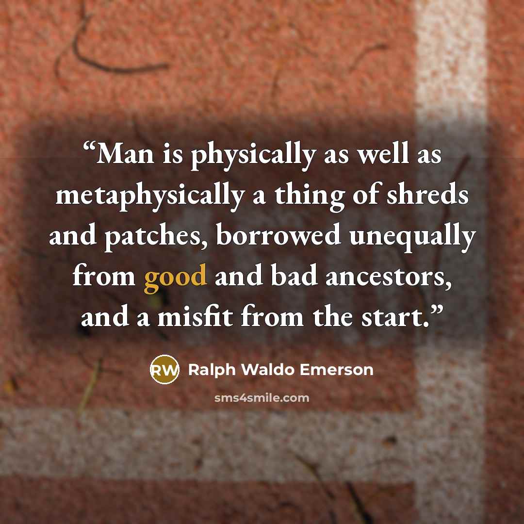 “Man is physically as well as metaphysically a thing of shreds and patches, borrowed unequally from good and bad ancestors, and a misfit from the start.” quote by Ralph Waldo Emerson