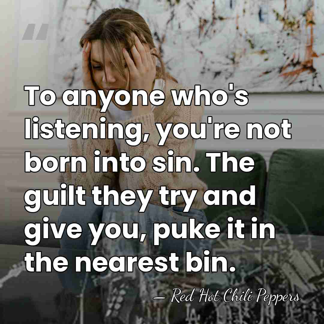 To anyone who's listening, you're not born into sin. The guilt they&hellip; - Red Hot Chili Peppers