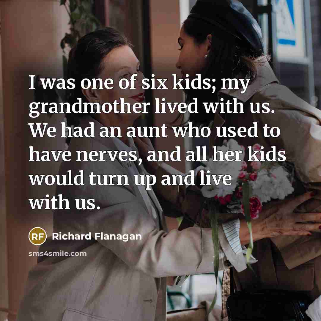 “I was one of six kids; my grandmother lived with…” quote by Richard Flanagan