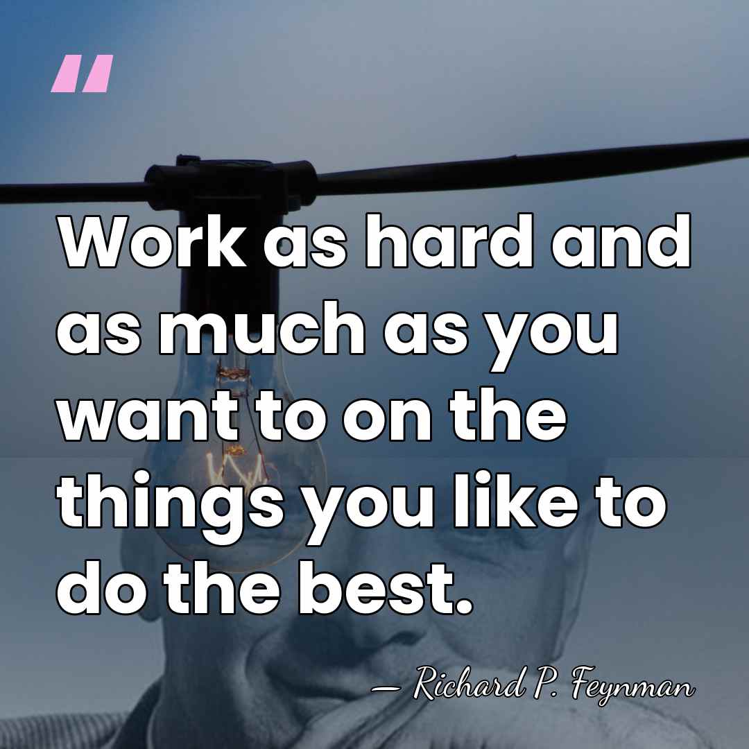 Work as hard and as much as you want to on the&hellip; - Richard P. Feynman