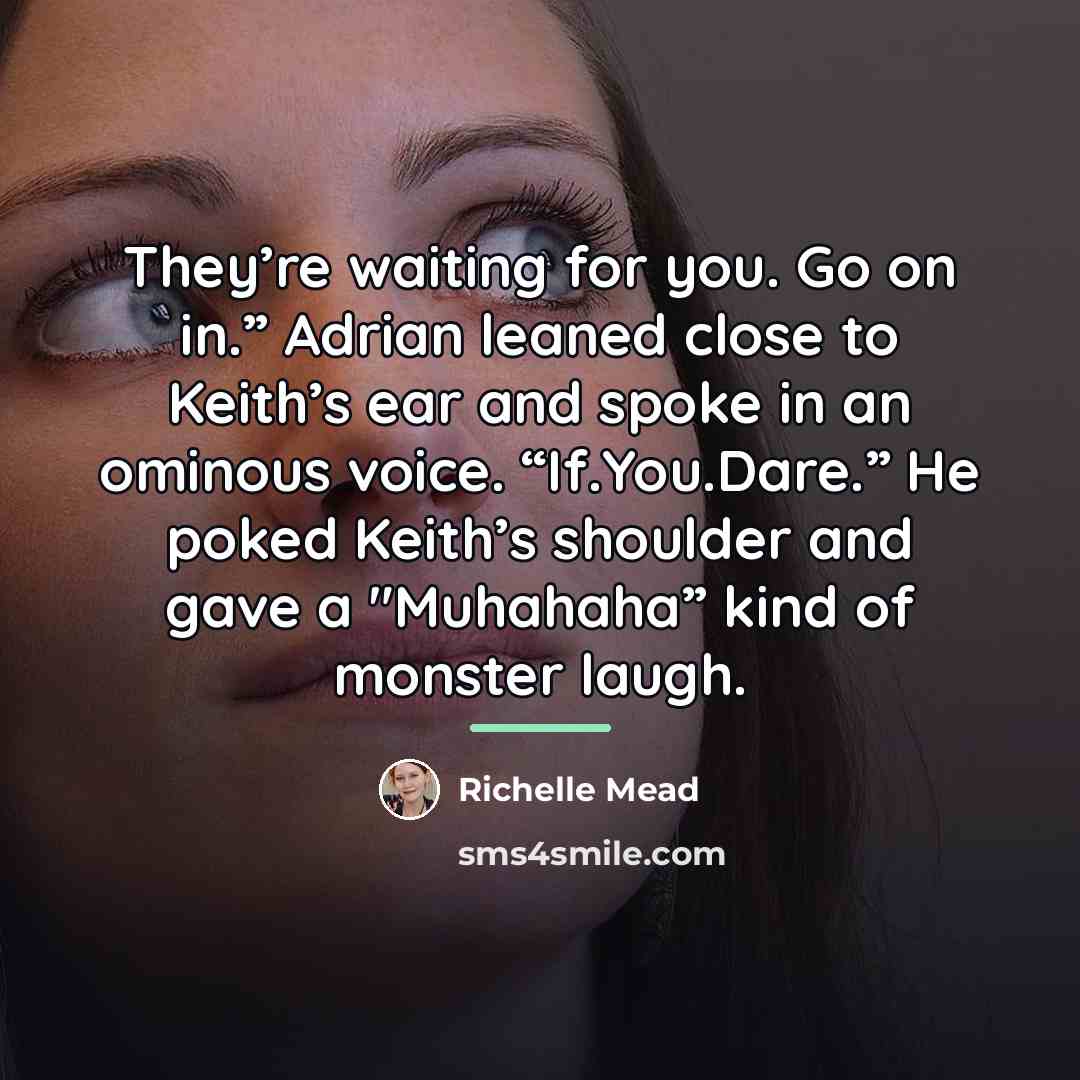 “They’re waiting for you. Go on in.” Adrian leaned close…” quote by Richelle Mead