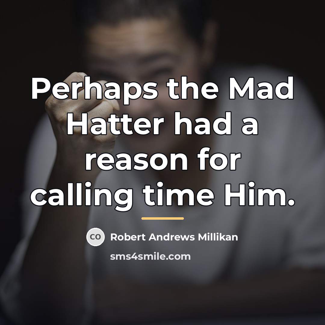 “Perhaps the Mad Hatter had a reason for calling time…” quote by Robert Andrews Millikan