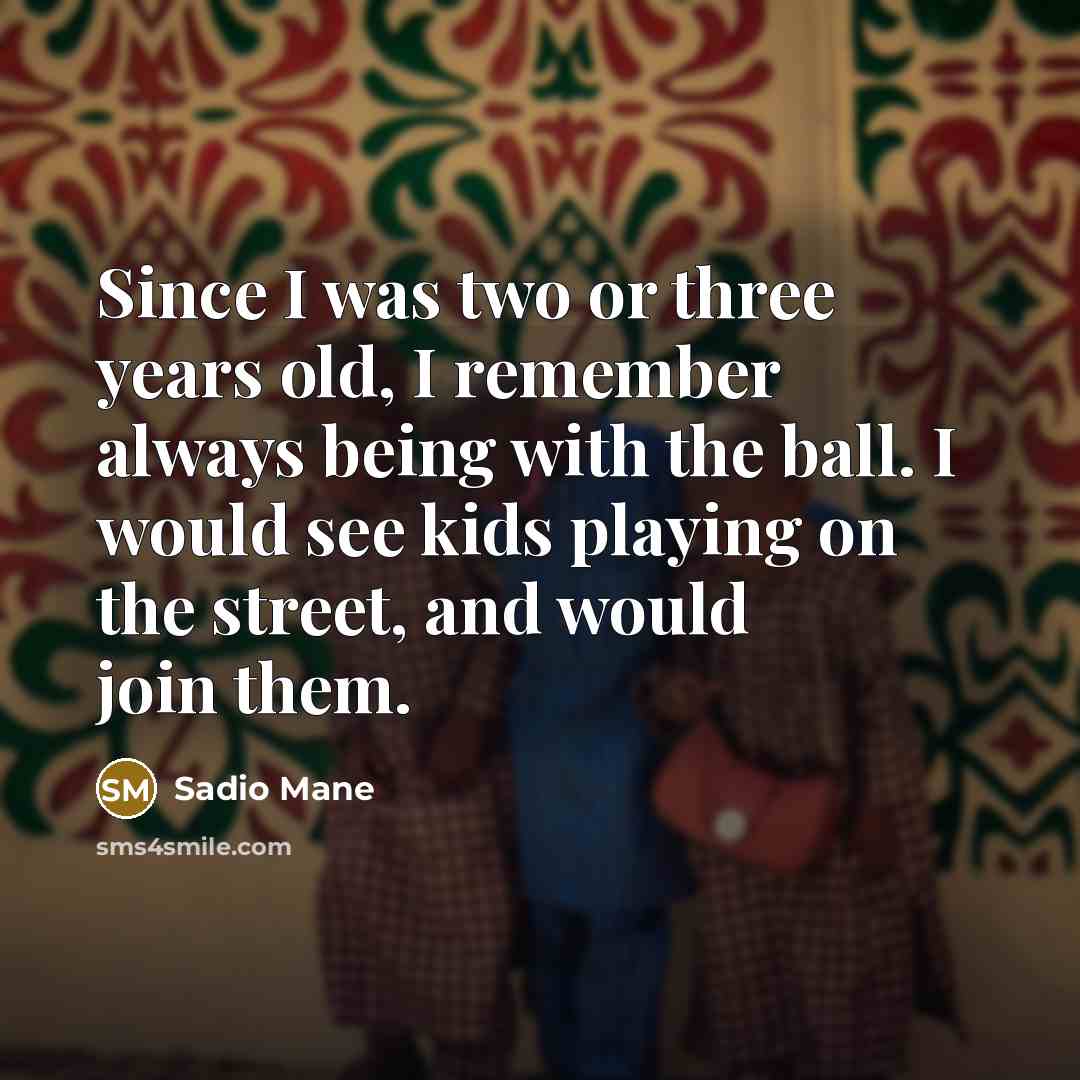 “Since I was two or three years old, I remember…” quote by Sadio Mane