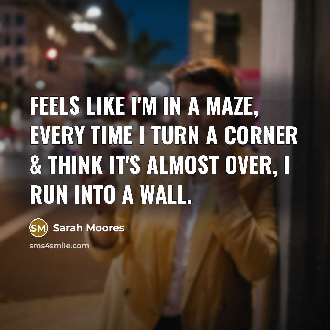“Feels like I'm in a maze, every time I turn…” quote by Sarah Moores