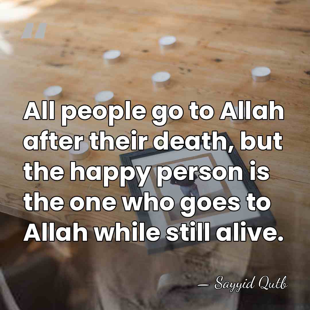 All people go to Allah after their death, but the happy person&hellip; - Sayyid Qutb