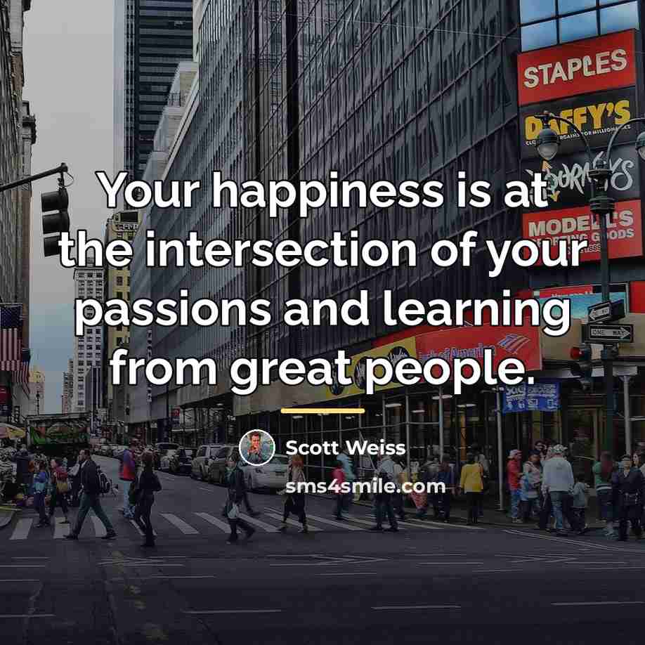 “Your happiness is at the intersection of your passions and…” quote by Scott Weiss