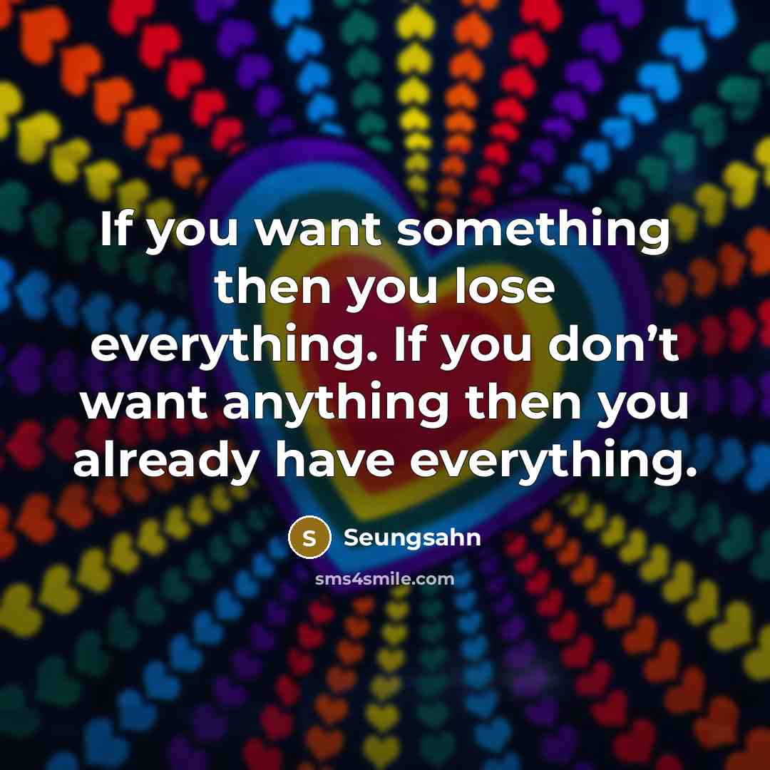 “If you want something then you lose everything. If you…” quote by Seungsahn