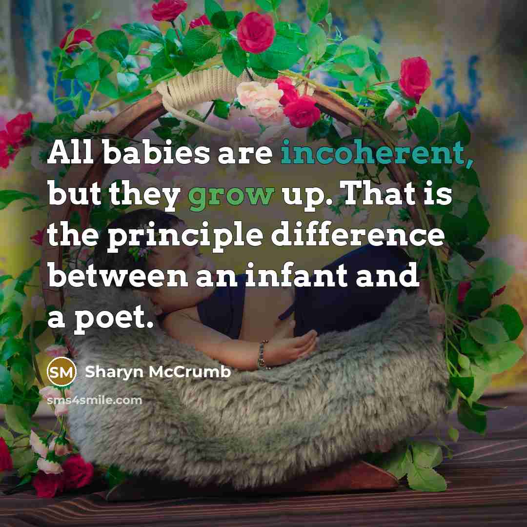“All babies are incoherent, but they grow up. That is the principle difference between an infant and a poet.” quote by Sharyn McCrumb