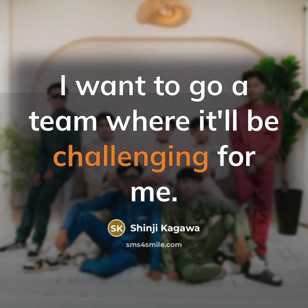 “I want to go a team where it'll be challenging for me.” quote by Shinji Kagawa