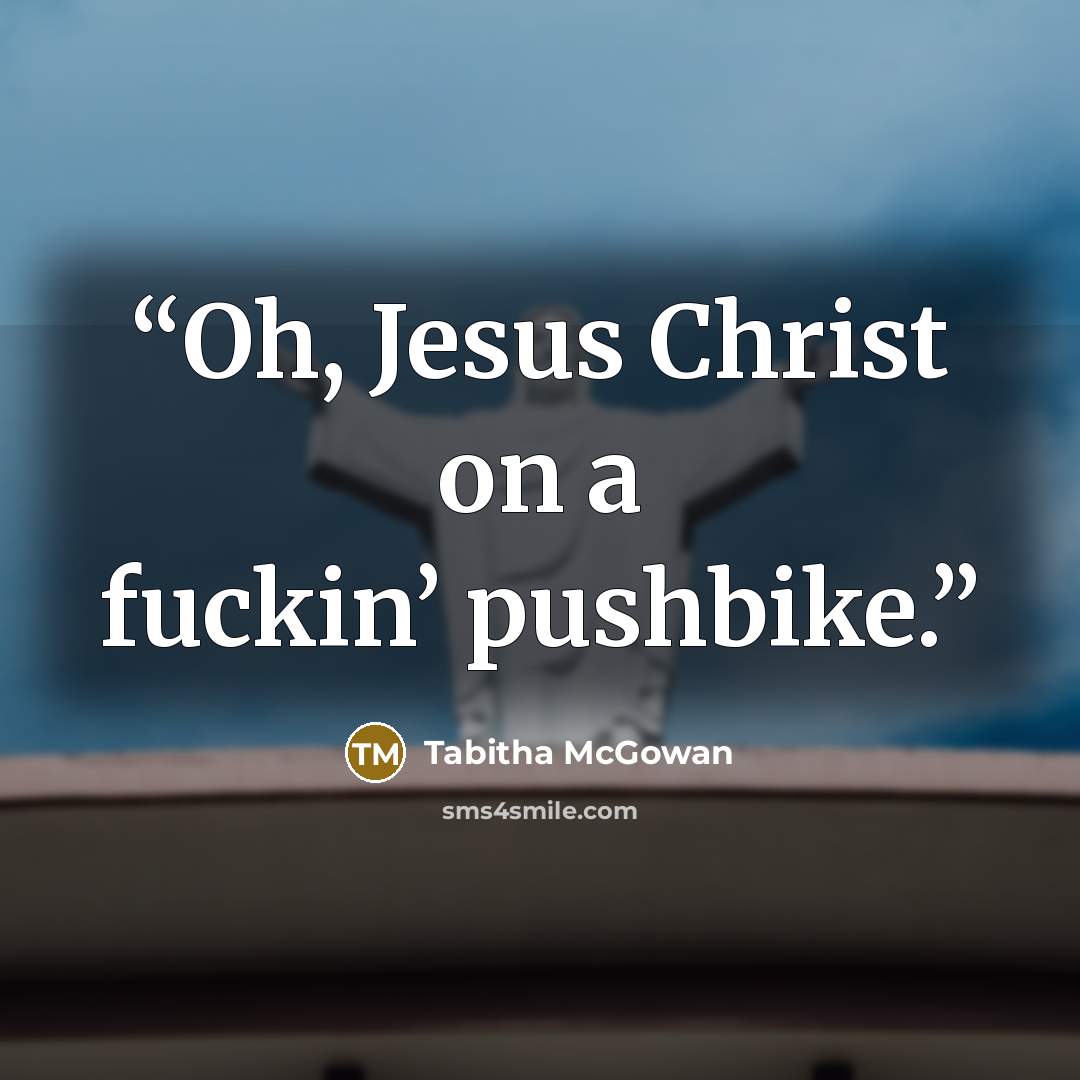 “Oh, Jesus Christ on a fuckin’ pushbike.” quote by Tabitha McGowan