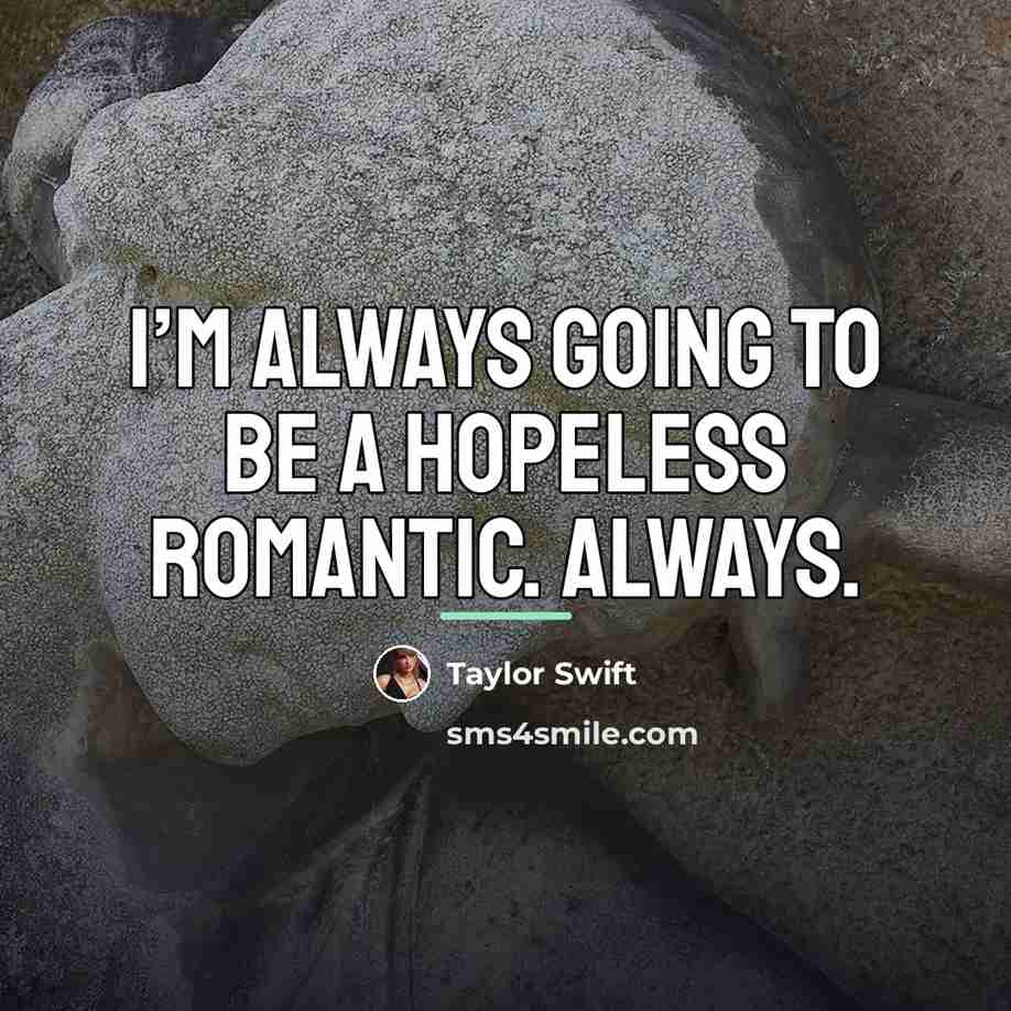 “I’m always going to be a hopeless romantic. Always.…” quote by Taylor Swift